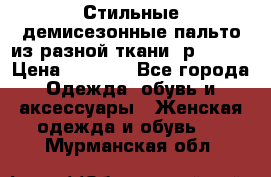    Стильные демисезонные пальто из разной ткани ,р 44-60 › Цена ­ 5 000 - Все города Одежда, обувь и аксессуары » Женская одежда и обувь   . Мурманская обл.